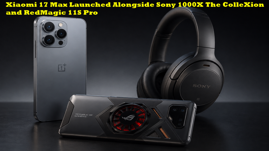 Xiaomi 17 Max Launched Alongside Sony 1000X The ColleXion and RedMagic 11S Pro